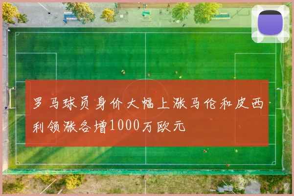 罗马球员身价大幅上涨马伦和皮西利领涨各增1000万欧元