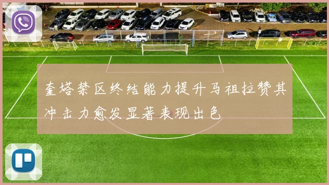 奎塔禁区终结能力提升马祖拉赞其冲击力愈发显著表现出色