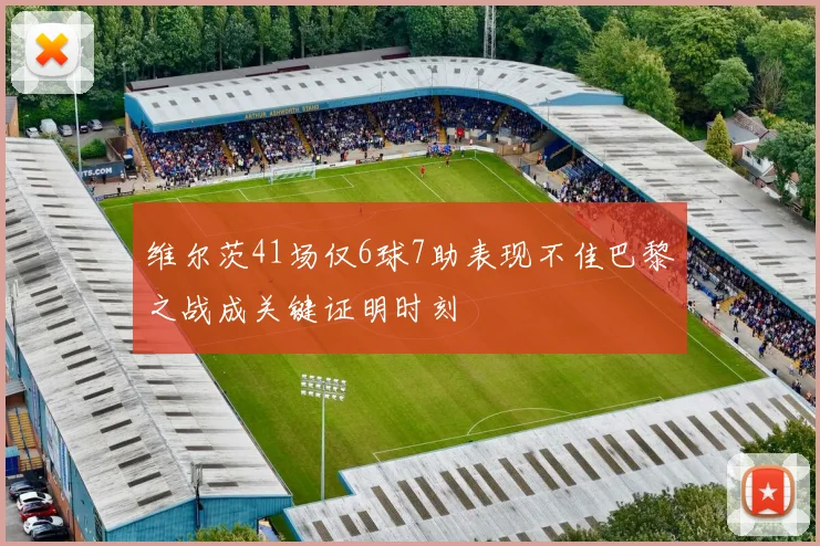维尔茨41场仅6球7助表现不佳巴黎之战成关键证明时刻