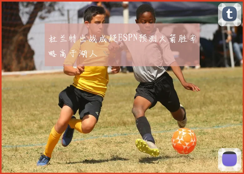 杜兰特出战成疑ESPN预测火箭胜率略高于湖人