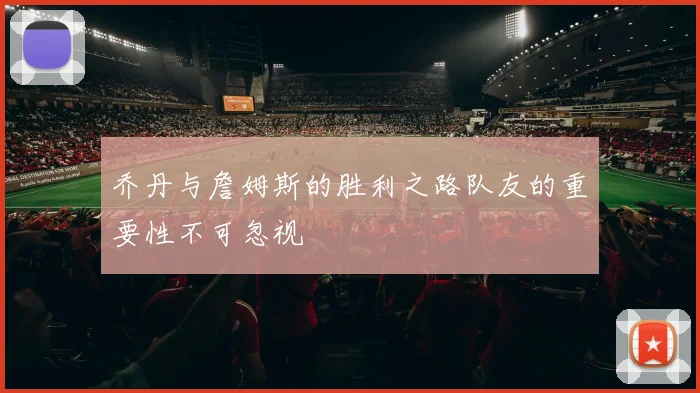 乔丹与詹姆斯的胜利之路队友的重要性不可忽视