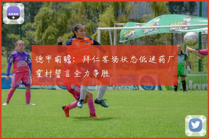 德甲前瞻：拜仁客场状态低迷药厂霍村誓言全力争胜