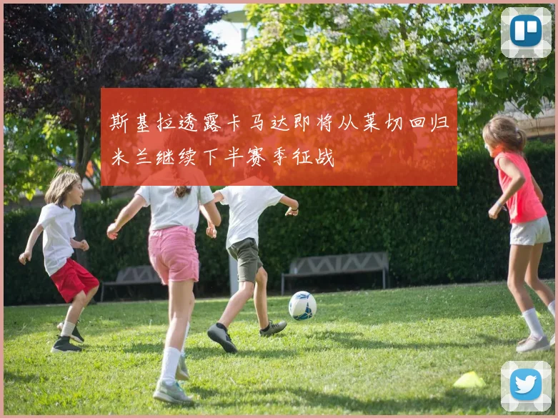 斯基拉透露卡马达即将从莱切回归米兰继续下半赛季征战