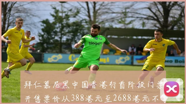 拜仁慕尼黑中国香港行首阶段门票开售票价从388港元至2688港元不等