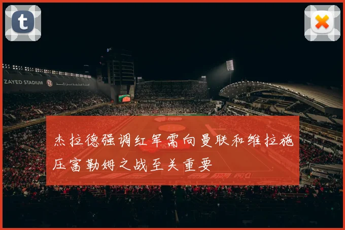 杰拉德强调红军需向曼联和维拉施压富勒姆之战至关重要