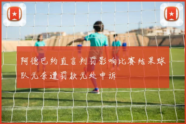 阿德巴约直言判罚影响比赛结果球队无奈遭罚款无处申诉