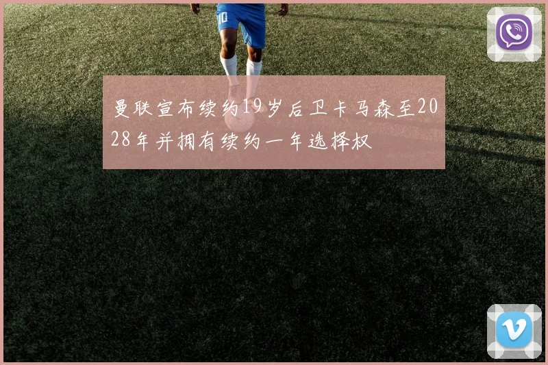曼联宣布续约19岁后卫卡马森至2028年并拥有续约一年选择权