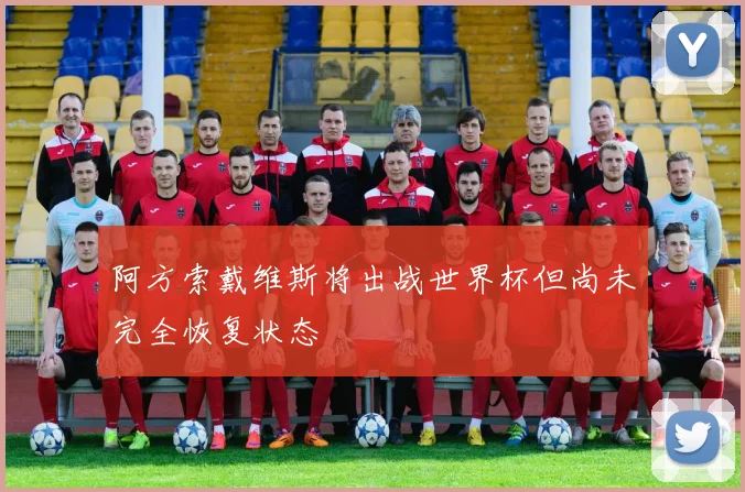 阿方索戴维斯将出战世界杯但尚未完全恢复状态