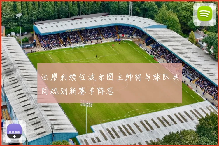 法廖利续任波尔图主帅将与球队共同规划新赛季阵容