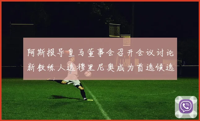 阿斯报导皇马董事会召开会议讨论新教练人选穆里尼奥成为首选候选人