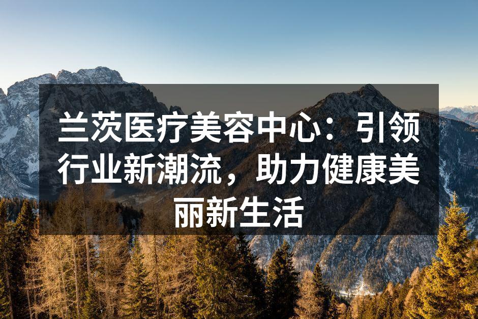 兰茨医疗美容中心：引领行业新潮流，助力健