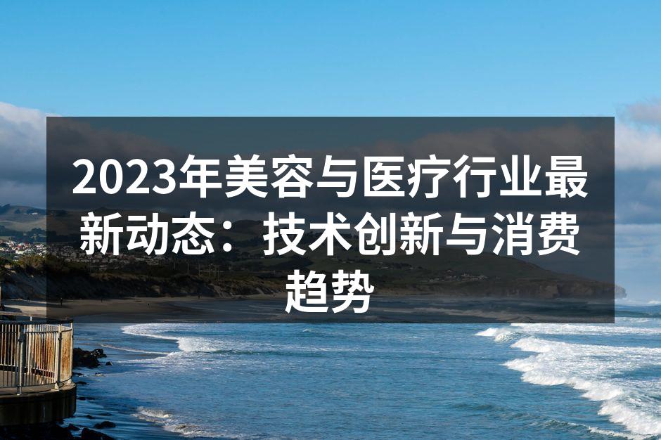 2023年美容与医疗行业最新动态：技术创